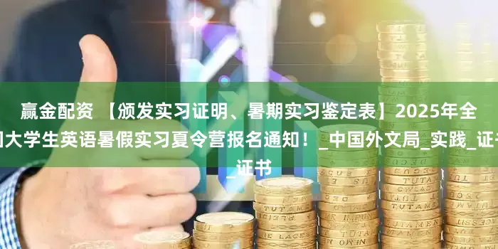 赢金配资 【颁发实习证明、暑期实习鉴定表】2025年全国大学生英语暑假实习夏令营报名通知！_中国外文局_实践_证书