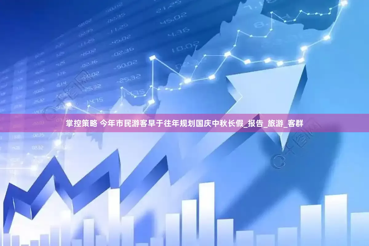 掌控策略 今年市民游客早于往年规划国庆中秋长假_报告_旅游_客群