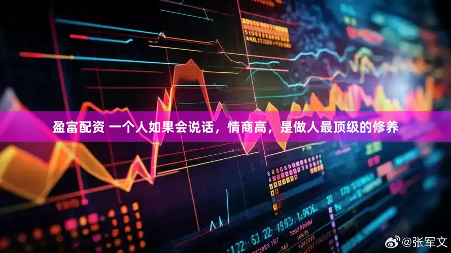 盈富配资 一个人如果会说话，情商高，是做人最顶级的修养