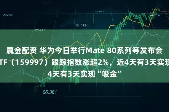 赢金配资 华为今日举行Mate 80系列等发布会，电子ETF（159997）跟踪指数涨超2%，近4天有3天实现“吸金”